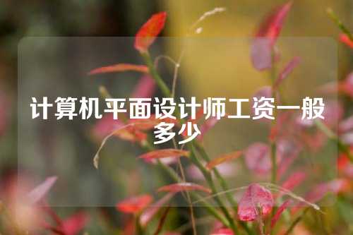 计算机平面设计师工资一般多少