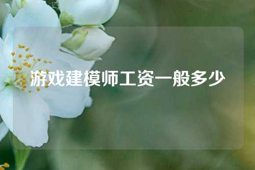 游戏建模师工资一般多少