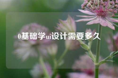 0基础学ui设计需要多久