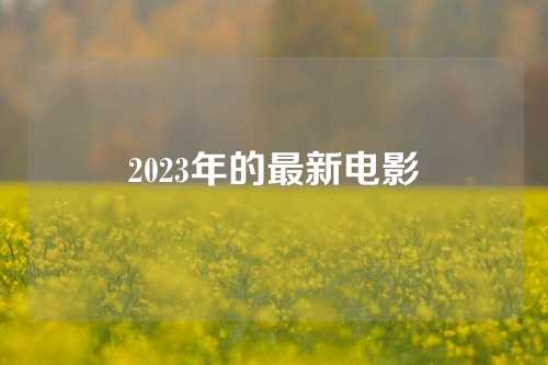 2023年的最新电影