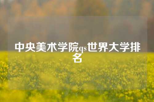 中央美术学院qs世界大学排名