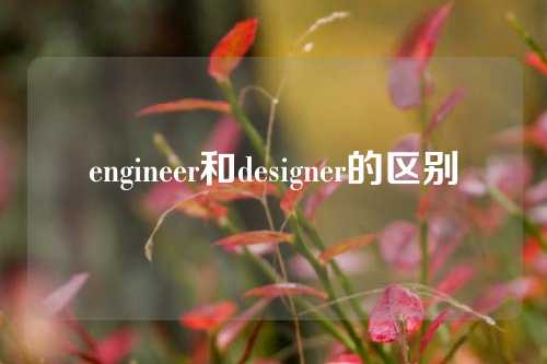 engineer和designer的区别