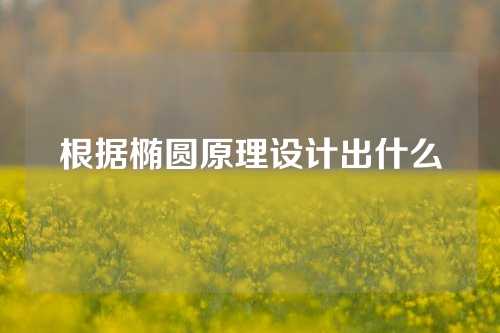 根据椭圆原理设计出什么