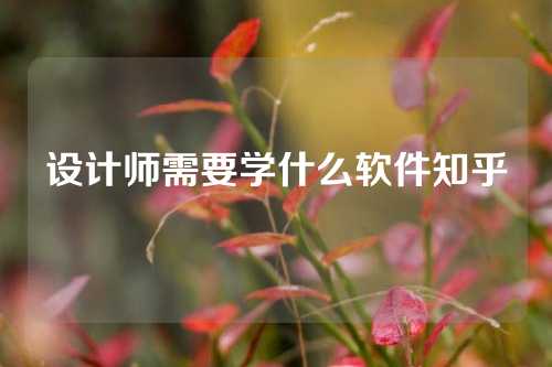 设计师需要学什么软件知乎