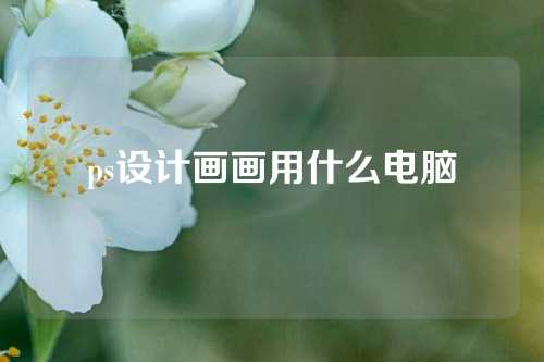 ps设计画画用什么电脑